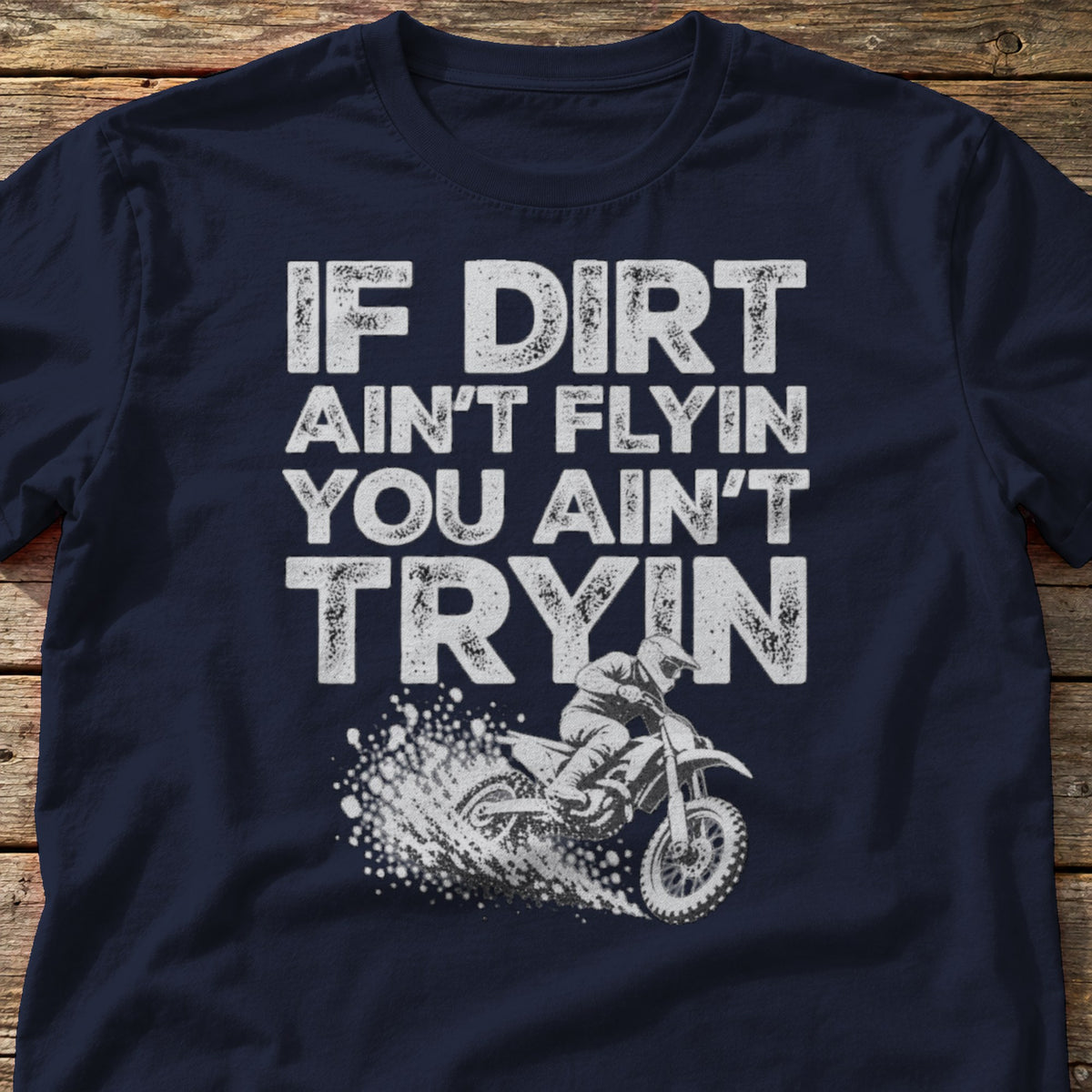 If Dirt Ain't Flyin You Ain't Tryin t-shirt in Navy, laid flat on weathered wood